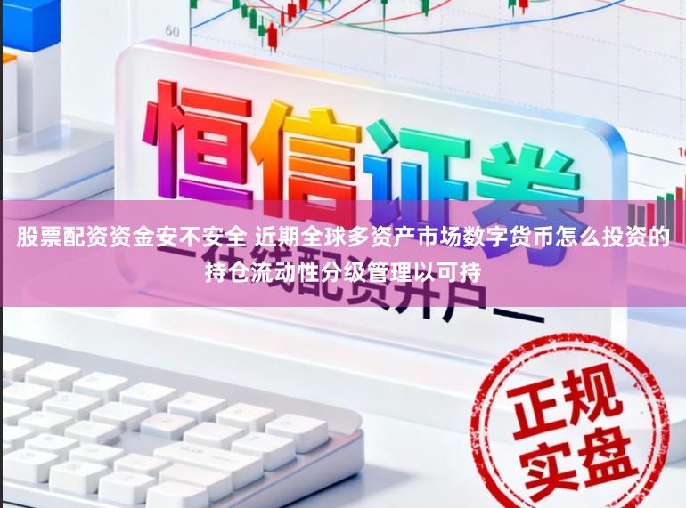 股票配资资金安不安全 近期全球多资产市场数字货币怎么投资的持仓流动性分级管理以可持
