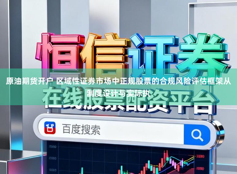 原油期货开户 区域性证券市场中正规股票的合规风险评估框架从制度设计与实际执