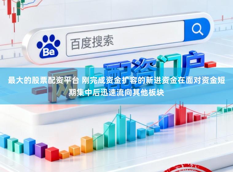 最大的股票配资平台 刚完成资金扩容的新进资金在面对资金短期集中后迅速流向其他板块