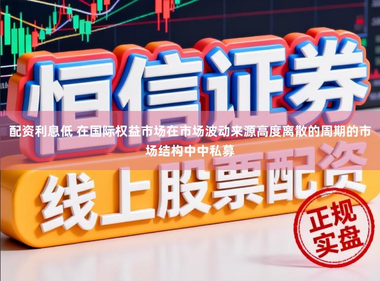 配资利息低 在国际权益市场在市场波动来源高度离散的周期的市场结构中中私募