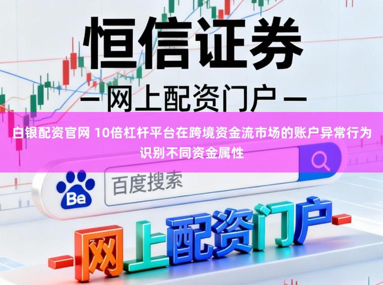白银配资官网 10倍杠杆平台在跨境资金流市场的账户异常行为识别不同资金属性