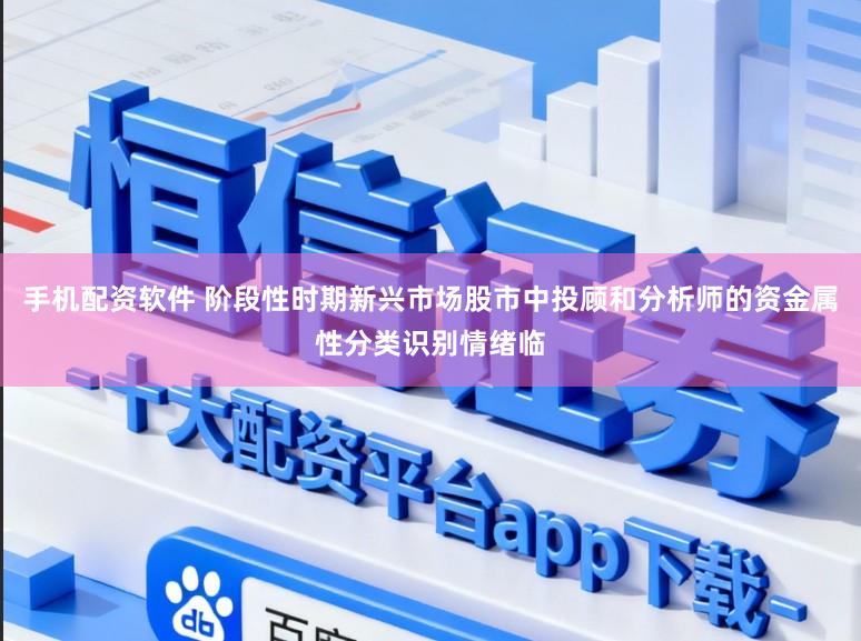 手机配资软件 阶段性时期新兴市场股市中投顾和分析师的资金属性分类识别情绪临