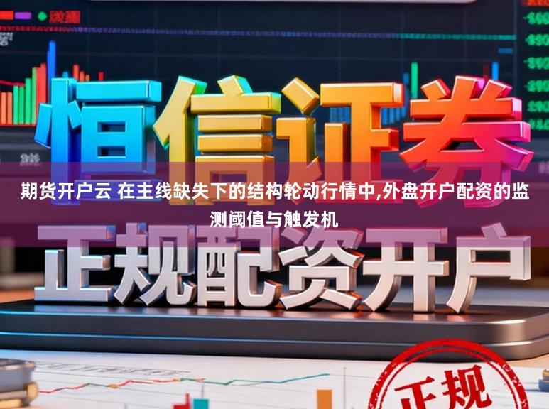 期货开户云 在主线缺失下的结构轮动行情中，外盘开户配资的监测阈值与触发机