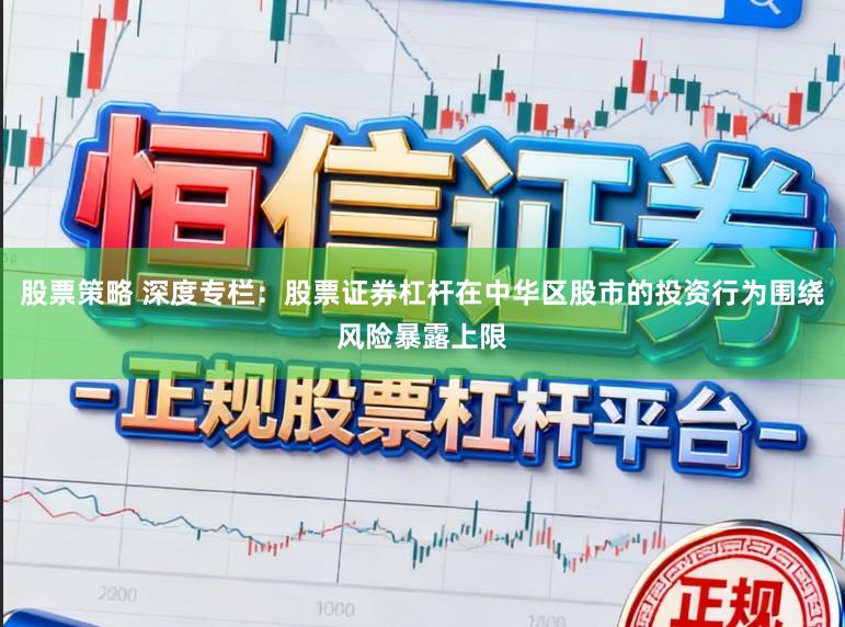 股票策略 深度专栏：股票证券杠杆在中华区股市的投资行为围绕风险暴露上限