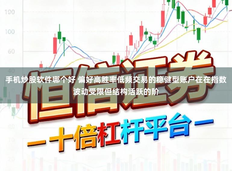 手机炒股软件哪个好 偏好高胜率低频交易的稳健型账户在在指数波动受限但结构活跃的阶