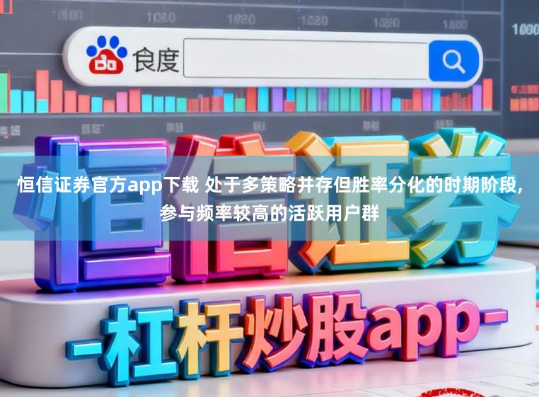 恒信证券官方app下载 处于多策略并存但胜率分化的时期阶段，参与频率较高的活跃用户群
