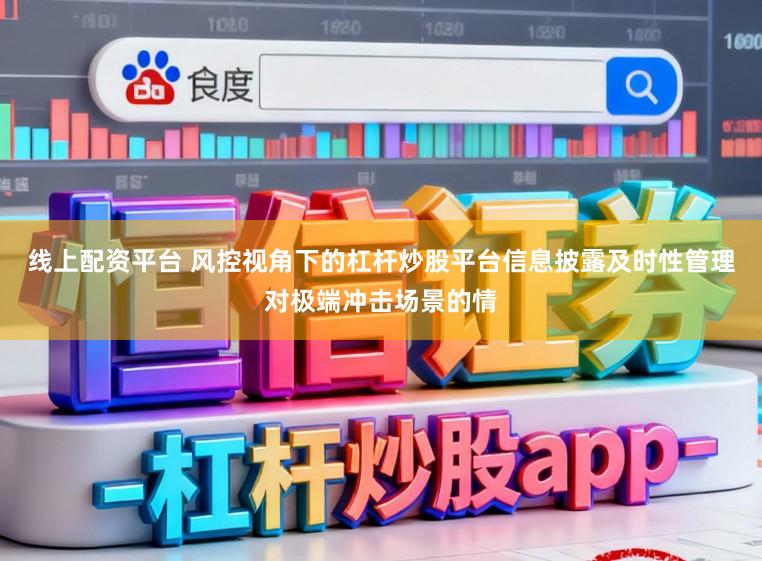 线上配资平台 风控视角下的杠杆炒股平台信息披露及时性管理对极端冲击场景的情