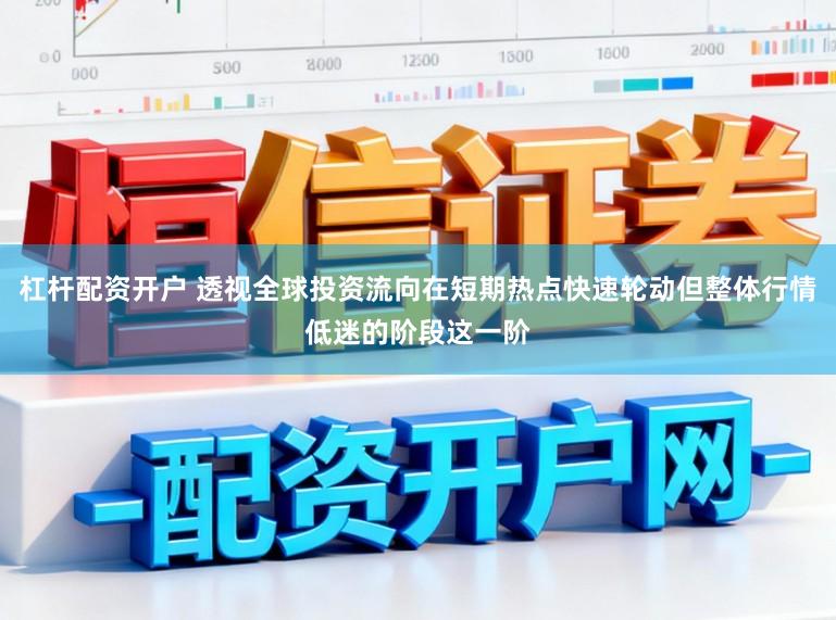杠杆配资开户 透视全球投资流向在短期热点快速轮动但整体行情低迷的阶段这一阶