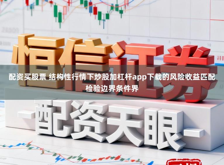 配资买股票 结构性行情下炒股加杠杆app下载的风险收益匹配检验边界条件界