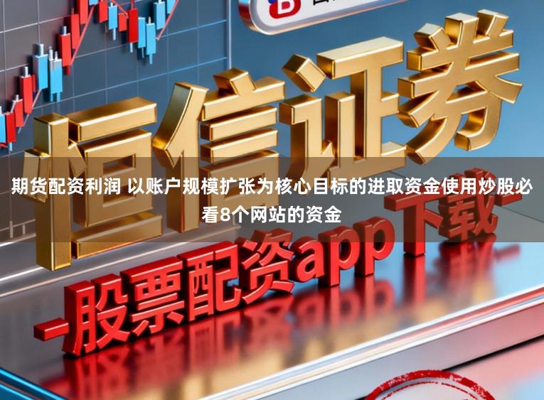 期货配资利润 以账户规模扩张为核心目标的进取资金使用炒股必看8个网站的资金
