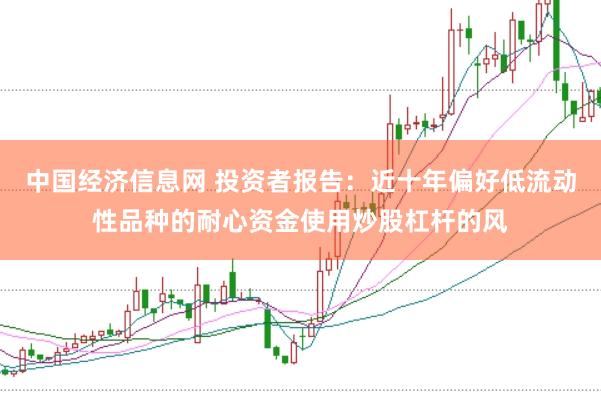 中国经济信息网 投资者报告：近十年偏好低流动性品种的耐心资金使用炒股杠杆的风