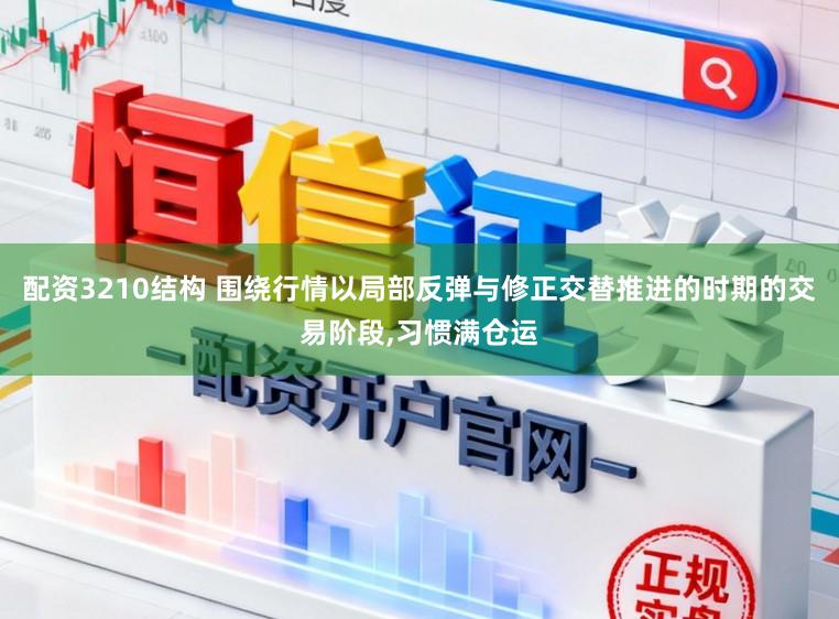 配资3210结构 围绕行情以局部反弹与修正交替推进的时期的交易阶段，习惯满仓运