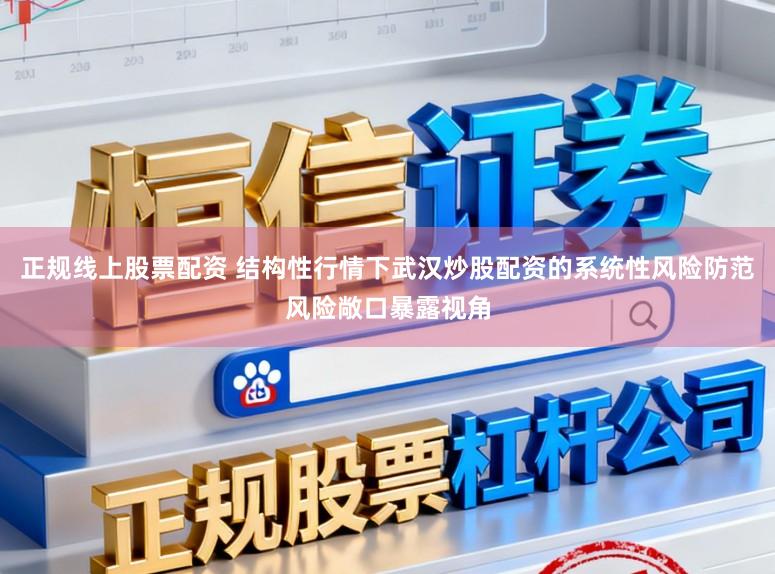 正规线上股票配资 结构性行情下武汉炒股配资的系统性风险防范风险敞口暴露视角