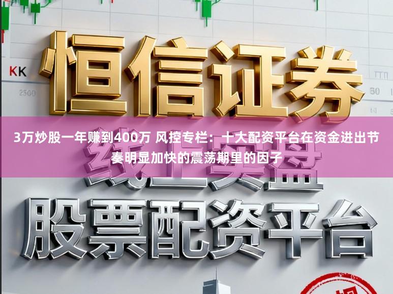 3万炒股一年赚到400万 风控专栏：十大配资平台在资金进出节奏明显加快的震荡期里的因子