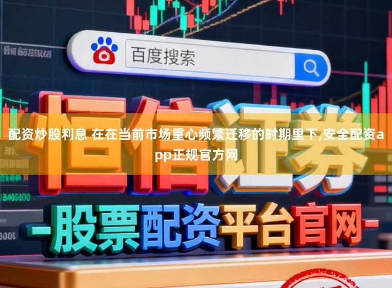配资炒股利息 在在当前市场重心频繁迁移的时期里下，安全配资app正规官方网