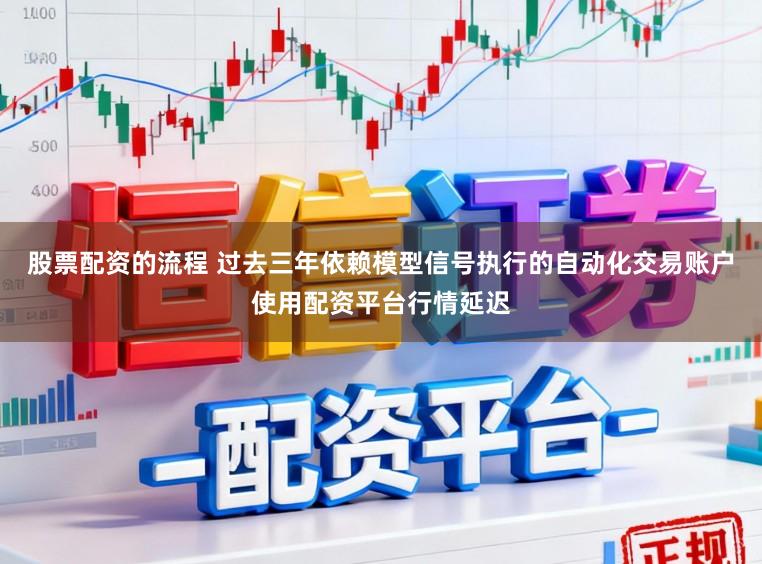 股票配资的流程 过去三年依赖模型信号执行的自动化交易账户使用配资平台行情延迟