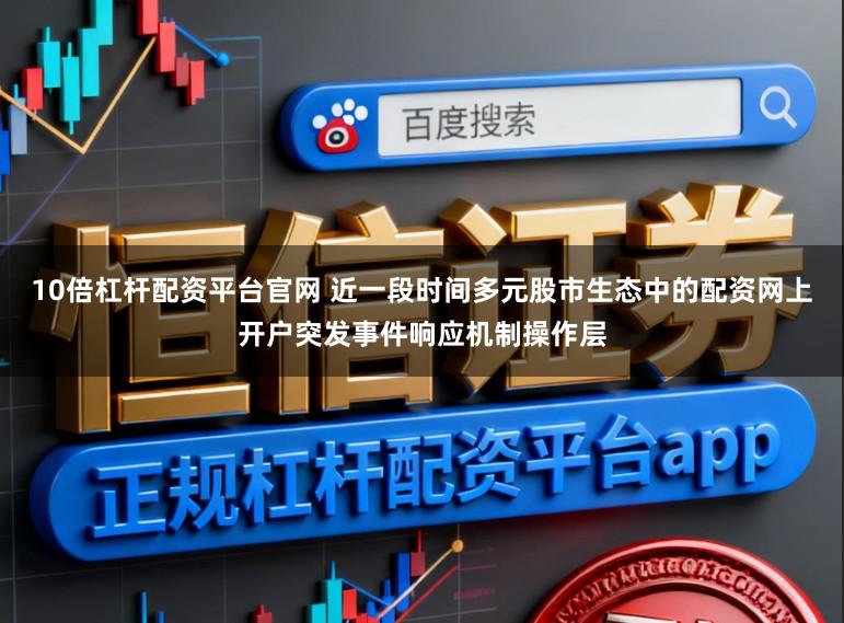 10倍杠杆配资平台官网 近一段时间多元股市生态中的配资网上开户突发事件响应机制操作层