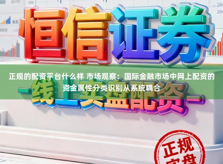 正规的配资平台什么样 市场观察：国际金融市场中网上配资的资金属性分类识别从系统耦合