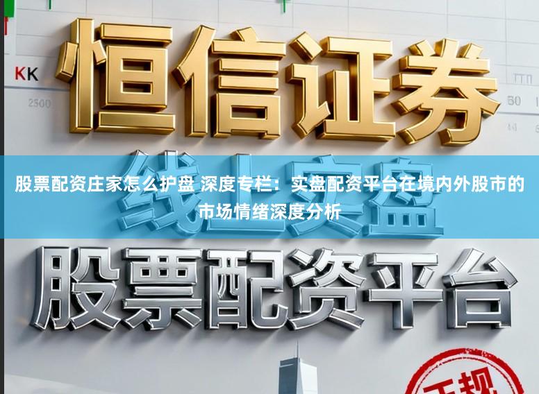 股票配资庄家怎么护盘 深度专栏：实盘配资平台在境内外股市的市场情绪深度分析