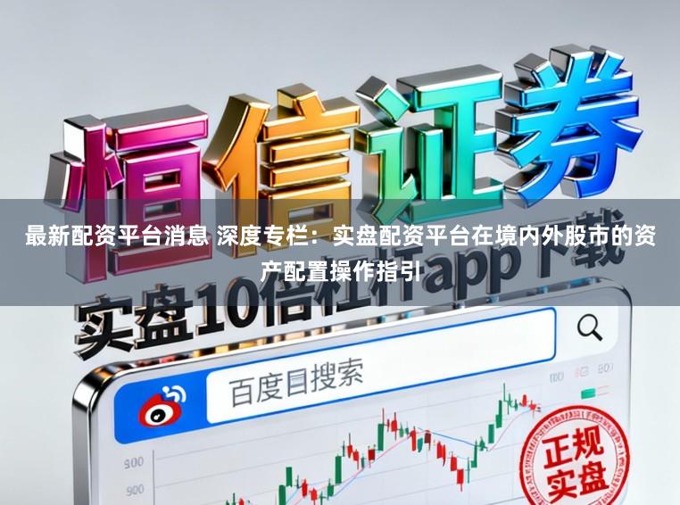 最新配资平台消息 深度专栏：实盘配资平台在境内外股市的资产配置操作指引
