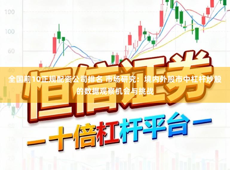 全国前10正规配资公司排名 市场研究：境内外股市中杠杆炒股的数据观察机会与挑战