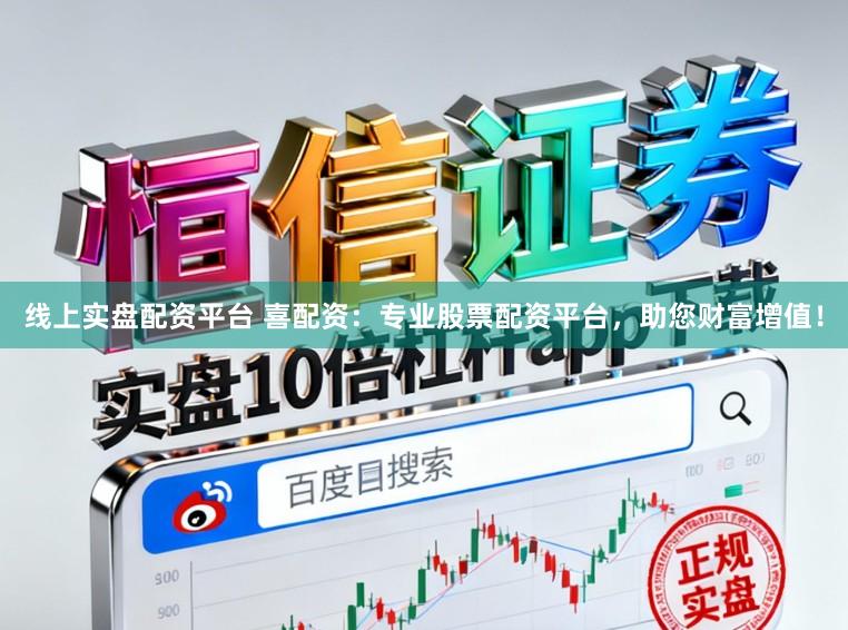 线上实盘配资平台 喜配资：专业股票配资平台，助您财富增值！