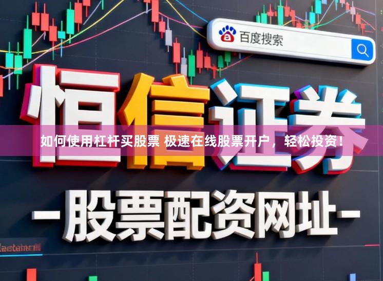 如何使用杠杆买股票 极速在线股票开户，轻松投资！