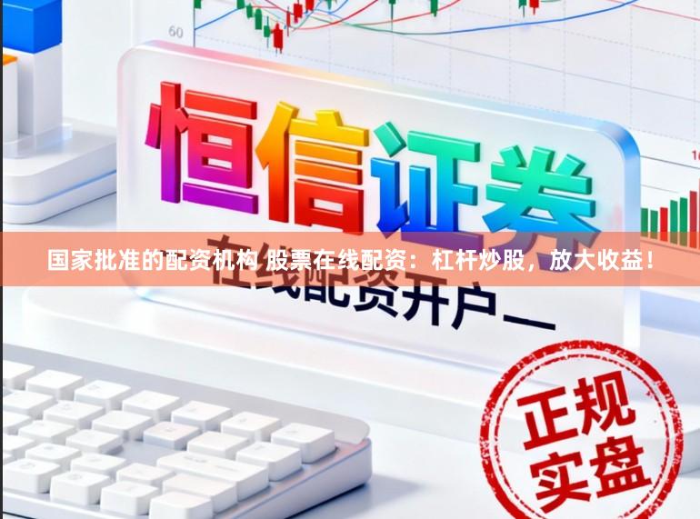 国家批准的配资机构 股票在线配资：杠杆炒股，放大收益！