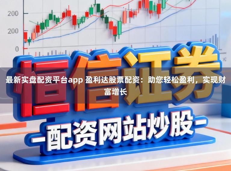 最新实盘配资平台app 盈利达股票配资：助您轻松盈利，实现财富增长