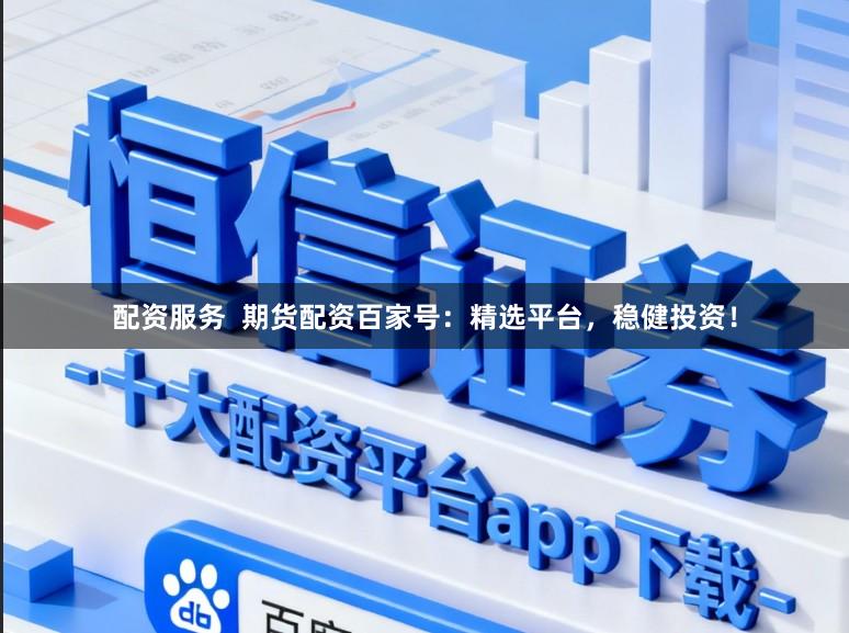 配资服务  期货配资百家号：精选平台，稳健投资！