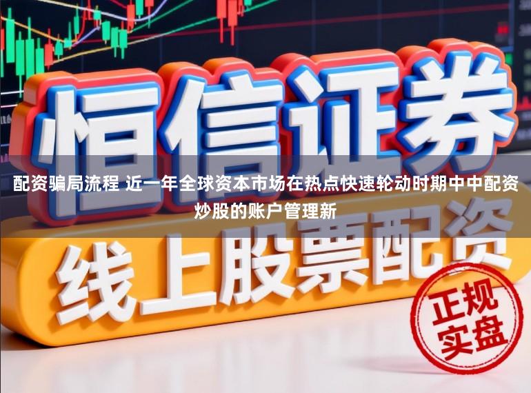 配资骗局流程 近一年全球资本市场在热点快速轮动时期中中配资炒股的账户管理新