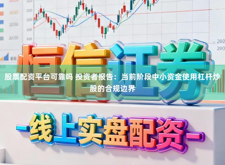 股票配资平台可靠吗 投资者报告：当前阶段中小资金使用杠杆炒股的合规边界
