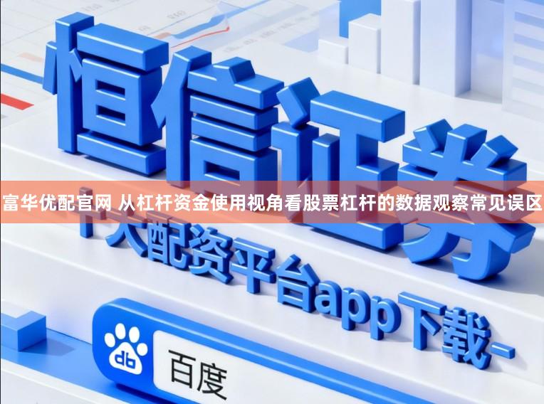 富华优配官网 从杠杆资金使用视角看股票杠杆的数据观察常见误区