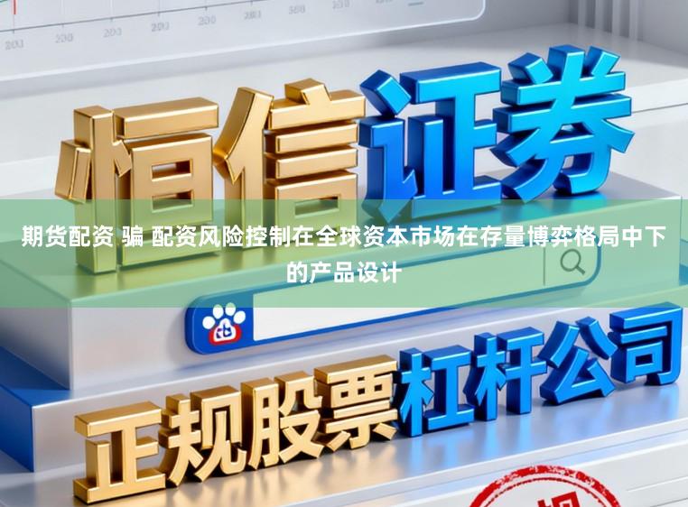 期货配资 骗 配资风险控制在全球资本市场在存量博弈格局中下的产品设计