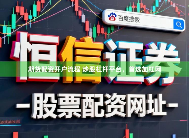 期货配资开户流程 炒股杠杆平台，首选加杠网