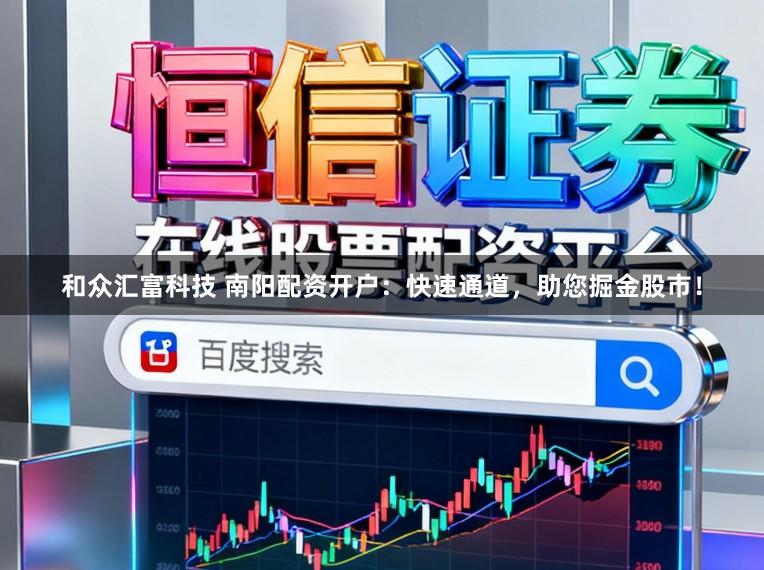 和众汇富科技 南阳配资开户：快速通道，助您掘金股市！