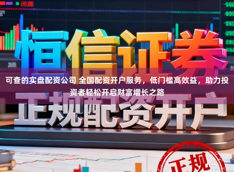 可查的实盘配资公司 全国配资开户服务，低门槛高效益，助力投资者轻松开启财富增长之路