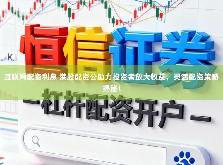 互联网配资利息 港股配资公助力投资者放大收益，灵活配资策略揭秘！