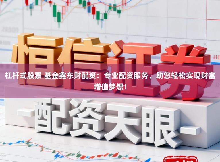 杠杆式股票 基金鑫东财配资：专业配资服务，助您轻松实现财富增值梦想！