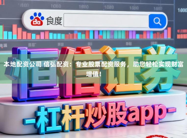 本地配资公司 信弘配资：专业股票配资服务，助您轻松实现财富增值！