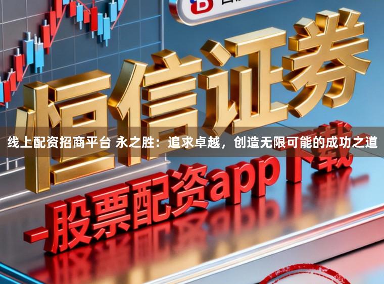 线上配资招商平台 永之胜：追求卓越，创造无限可能的成功之道