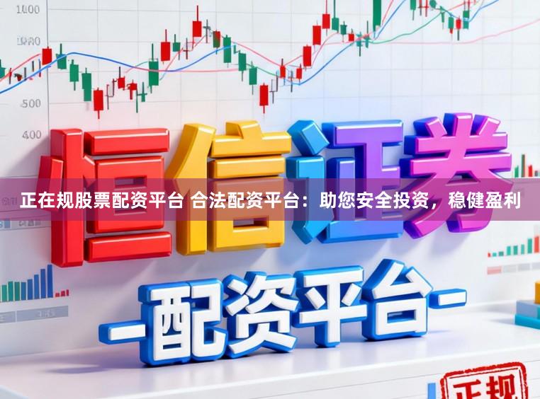 正在规股票配资平台 合法配资平台：助您安全投资，稳健盈利