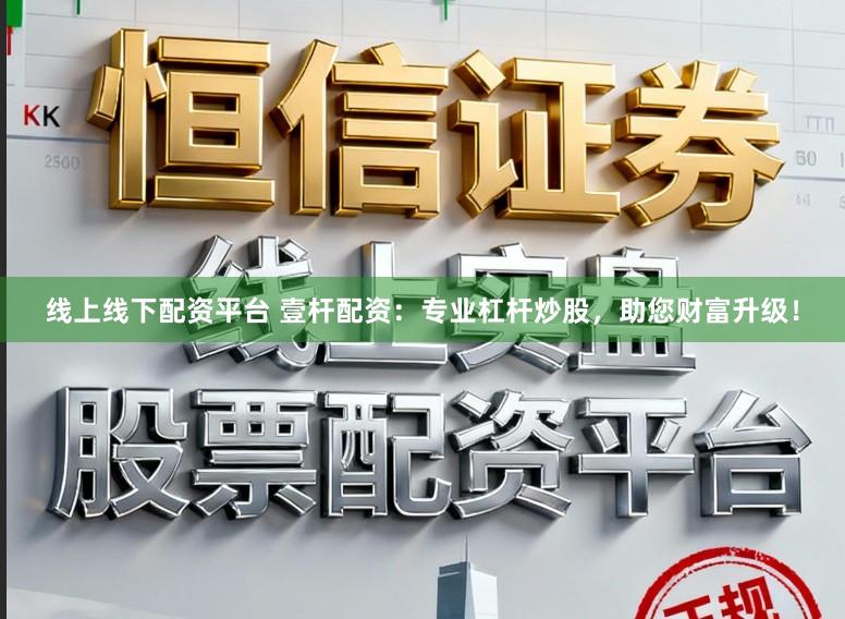 线上线下配资平台 壹杆配资：专业杠杆炒股，助您财富升级！