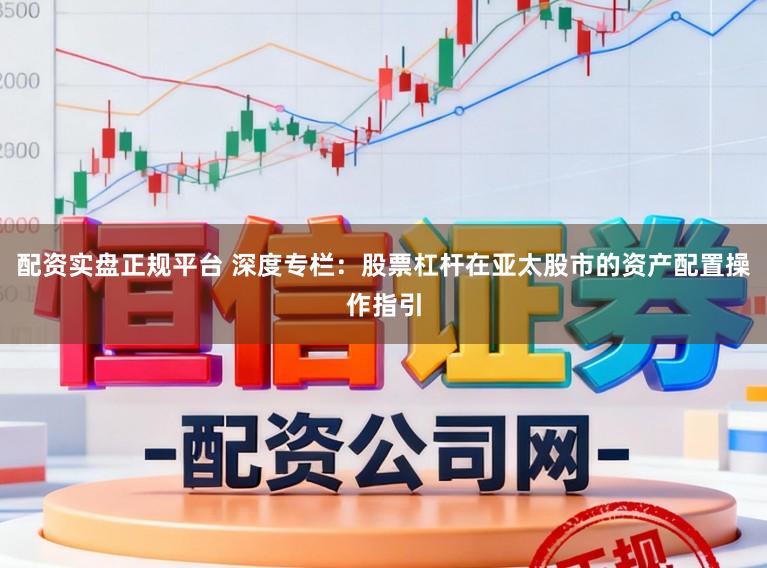 配资实盘正规平台 深度专栏：股票杠杆在亚太股市的资产配置操作指引