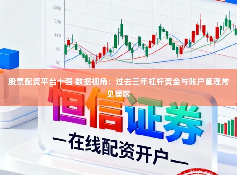 股票配资平台十强 数据视角：过去三年杠杆资金与账户管理常见误区
