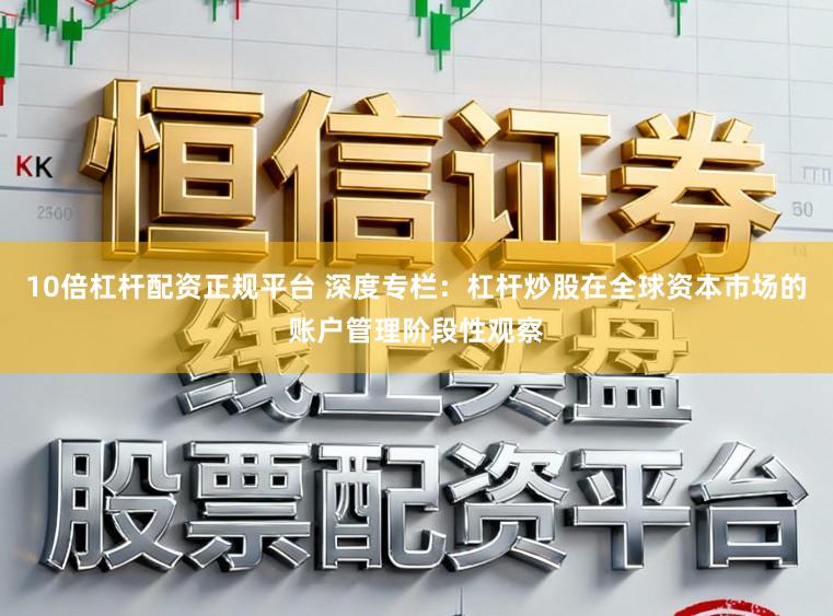 10倍杠杆配资正规平台 深度专栏：杠杆炒股在全球资本市场的账户管理阶段性观察