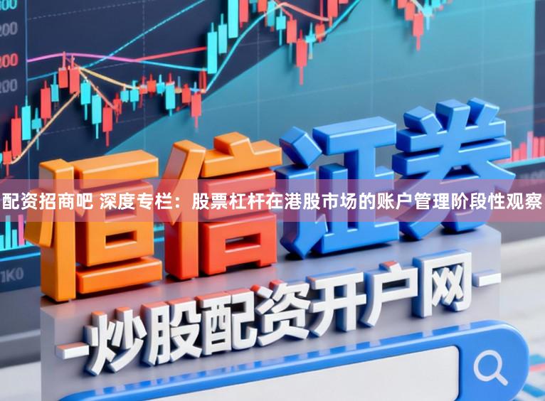 配资招商吧 深度专栏：股票杠杆在港股市场的账户管理阶段性观察