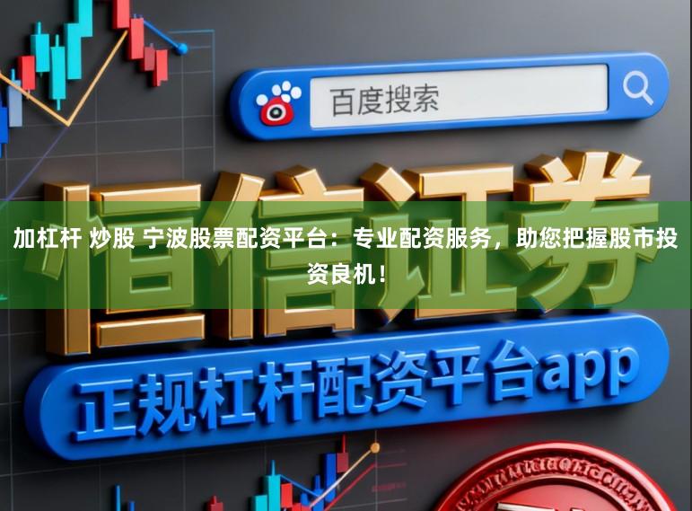 加杠杆 炒股 宁波股票配资平台：专业配资服务，助您把握股市投资良机！
