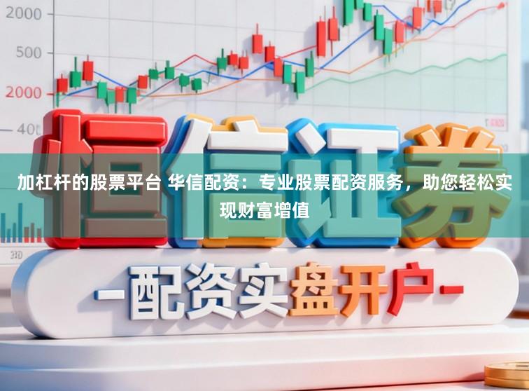 加杠杆的股票平台 华信配资：专业股票配资服务，助您轻松实现财富增值