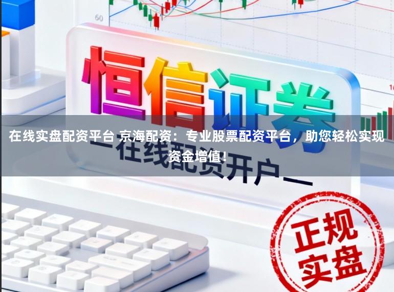 在线实盘配资平台 京海配资：专业股票配资平台，助您轻松实现资金增值！